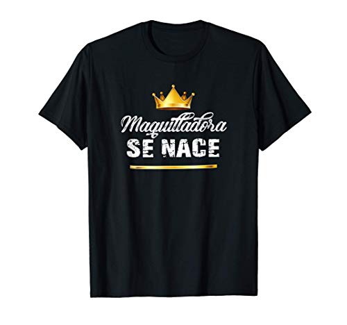 Maquilladora se nace - Regalo creativo para profesionales Camiseta