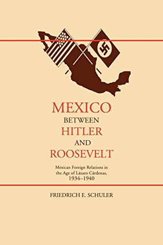 Mexico Between Hitler and Roosevelt: Mexican Foreign Relations in the Age of L Zaro C Rdenas, 1934-1940