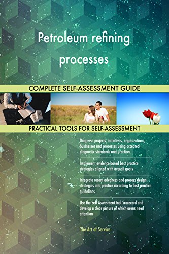 Petroleum refining processes All-Inclusive Self-Assessment - More than 670 Success Criteria, Instant Visual Insights, Comprehensive Spreadsheet Dashboard, Auto-Prioritized for Quick Results