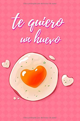 TE QUIERO UN HUEVO: CUADERNO DE NOTAS, APUNTES, DIARIO PERSONAL O AGENDA | REGALO ROMÁNTICO Y ORIGINAL PARA TU PAREJA | HOMBRE O MUJER | DÍA DE LOS ENAMORADOS, SAN VALENTIN | ANIVERSARIO.