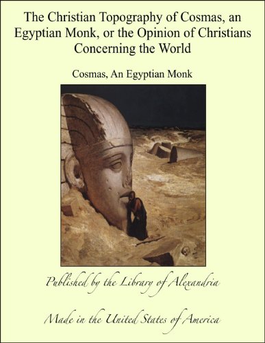 The Christian Topography of Cosmas, an Egyptian Monk, or the Opinion of Christians Concerning the World (English Edition)