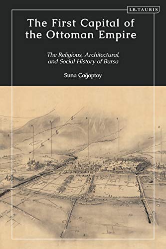 The First Capital of the Ottoman Empire: The Religious, Architectural, and Social History of Bursa (English Edition)