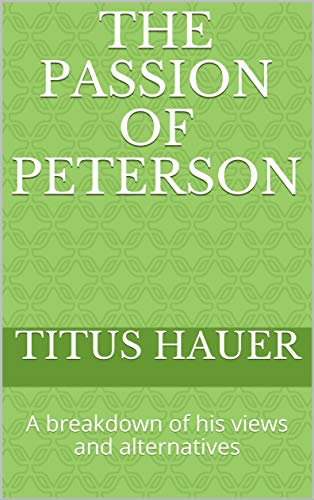 The Passion Of Peterson : A breakdown of his views and alternatives (English Edition)