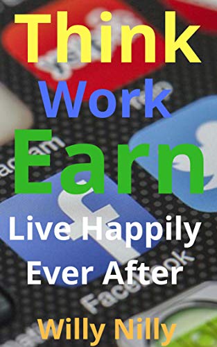 Think, Work, Earn, Live Happily After: 10 Online Businesses that Practically Lead to Financial Freedom in Midlife, 50 Years and Above (English Edition)