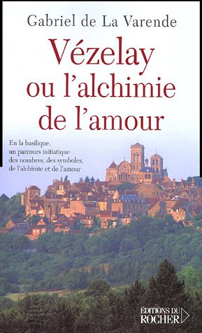 Vezelay ou l'alchimie de l'amour - en la basilique, un parcours initiatique des nombres, des symbole: En la basilique, un parcours initiatique des ... de l'alchimie et de l'amour (Documents)