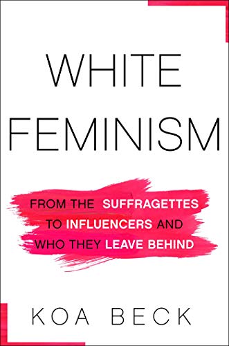 White Feminism: From the Suffragettes to Influencers and Who They Leave Behind (English Edition)