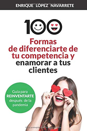 100 FORMAS DE DIFERENCIARTE DE TU COMPETENCIA Y ENAMORAR A TUS CLIENTES: Estrategias para reinventar tu negocio después de la pandemia (Ventas, Visibilidad y Fidelización)