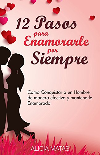 12 Pasos para Enamorarle por Siempre - Cómo, atraer, enamorar y conquistar a un hombre: Y mantenerle por siempre enamorado