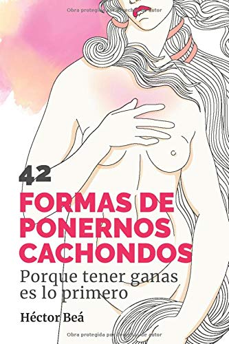 42 FORMAS DE PONERNOS CACHONDOS: Porque tener ganas es lo primero