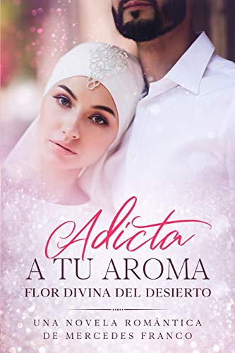 Adicta A Tu Aroma. Flor Divina del Desierto.: La Colección Completa de Libros de Novelas Románticas en Español (Libros 1-6)