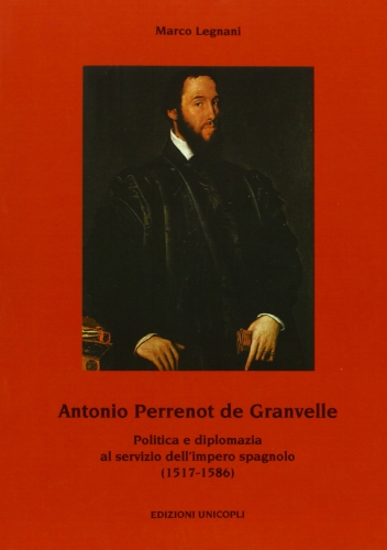 Antonio Perrenot de Granvelle. Politica e diplomazia al servizio dell'impero spagnolo (1517-1586) (Politica estera e opinione pubblica)