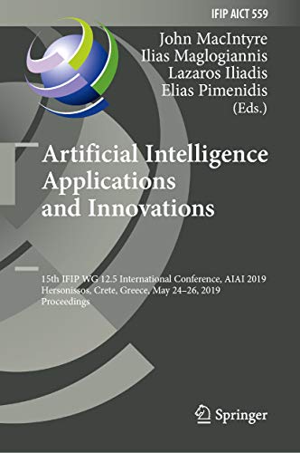 Artificial Intelligence Applications and Innovations: 15th IFIP WG 12.5 International Conference, AIAI 2019, Hersonissos, Crete, Greece, May 24–26, 2019, ... Technology Book 559) (English Edition)