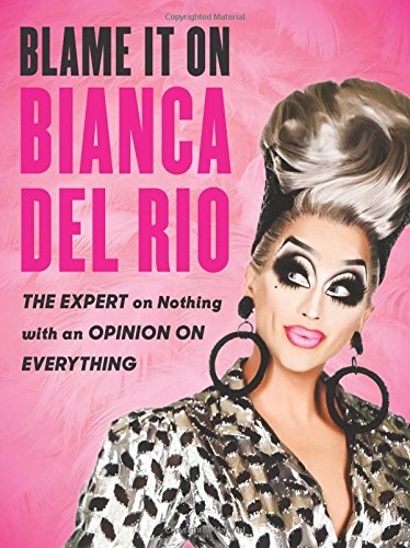 Blame It on Bianca del Rio: The Expert on Nothing with an Opinion on Everything