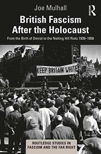 British Fascism After the Holocaust: From the Birth of Denial to the Notting Hill Riots 1939–1958 (Routledge Studies in Fascism and the Far Right) (English Edition)