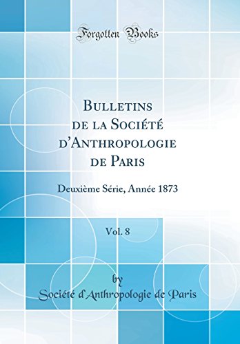 Bulletins de la Société d'Anthropologie de Paris, Vol. 8: Deuxième Série, Année 1873 (Classic Reprint)