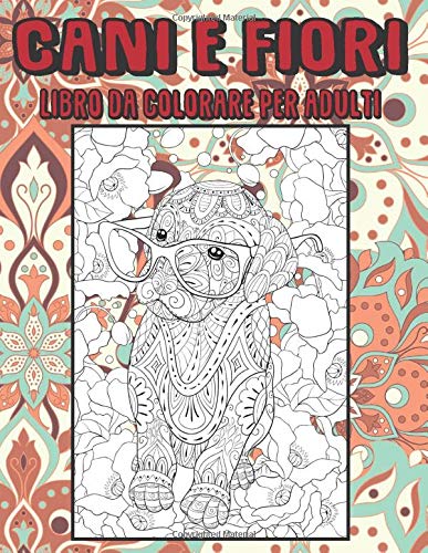 Cani e fiori - Libro da colorare per adulti