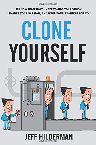 Clone Yourself: Build a Team that Understands Your Vision, Shares Your Passion, and Runs Your Business For You