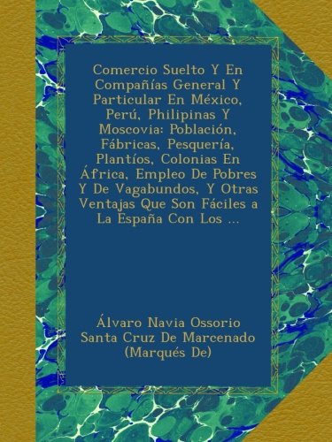 Comercio Suelto Y En Compañías General Y Particular En México, Perú, Philipinas Y Moscovia: Población, Fábricas, Pesquería, Plantíos, Colonias En ... Que Son Fáciles a La España Con Los ...