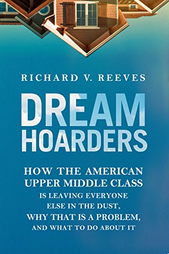 Dream Hoarders: How the American Upper Middle Class Is Leaving Everyone Else in the Dust, Why That Is a Problem, and What to Do About It (English Edition)