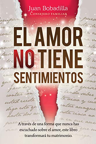 EL AMOR NO TIENE SENTIMIENTOS: A través de una forma que nunca has escuchado sobre el amor, este libro transformará tu matrimonio