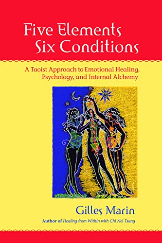 Five Elements, Six Conditions: A Taoist Approach to Emotional Healing, Psychology, and Internal Alchemy