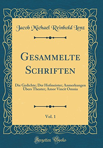 Gesammelte Schriften, Vol. 1: Die Gedichte; Der Hofmeister; Anmerkungen Übers Theater; Amor Vincit Omnia (Classic Reprint)