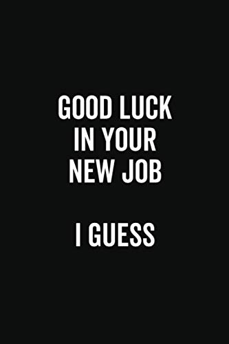 Good Luck In Your New Job I Guess: Funny Work Leaving Gift Notebook 6x9 Blank Ruled Pages