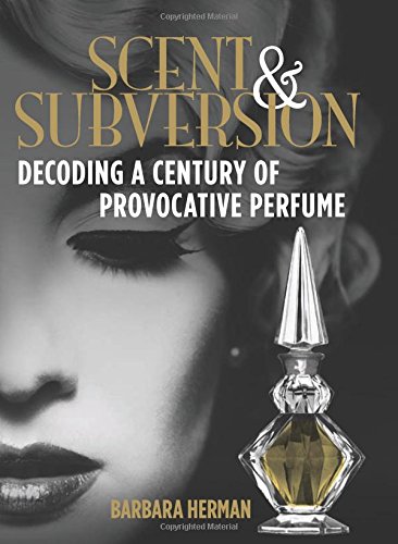 Herman, B: Scent and Subversion: Decoding a Century of Provocative Perfume