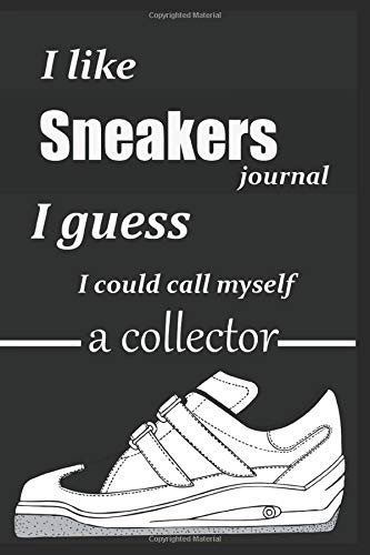 i like sneakers i guess i could call myself a collector ,sneakers journal: sneaker notebook for Sneakerhead A Funny Fashion And Beauty Cover Slogan ... for a sneaker Collector 6"x9" 120 pages .