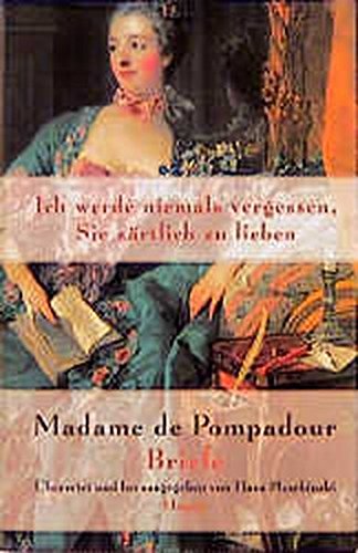 Ich werde niemals vergessen, Sie zärtlich zu lieben: Madame de Pompadour. Briefe