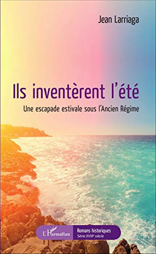 Ils inventèrent l'été: Une escapade estivale sous l'Ancien Régime (Romans historiques)