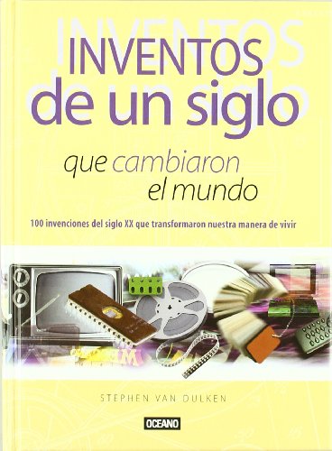 Inventos de un siglo que cambiaron el mundo : 100 invenciones del siglo XX que transformaron nuestra manera de vivir