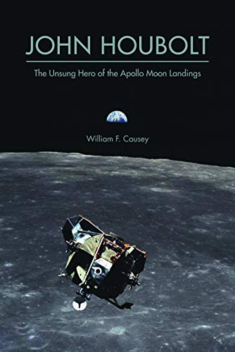 John Houbolt: The Unsung Hero of the Apollo Moon Landings (Purdue Studies in Aeronautics and Astronautics)