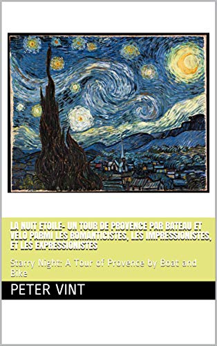 La Nuit Etoile- Un Tour de Provence par Bateau et Velo Parmi les Romanticistes, les Impressionistes, et les Expressionistes: Starry Night: A Tour of Provence by Boat and Bike (English Edition)