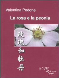 La rosa e la peonia. Ediz. italiana e cinese