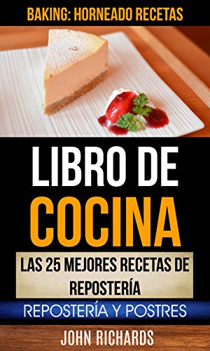 Libro De Cocina: Las 25 mejores recetas de repostería: Repostería y Postres (Baking: Horneado Recetas)