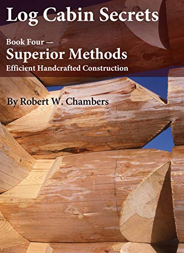 Log Cabin Secrets: Book 4: Superior Methods for Efficient Handcrafted Construction (English Edition)