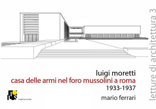 Luigi Walter Moretti, casa delle armi nel Foro Mussolini a Roma. 1933-1938 (Letture di architettura)