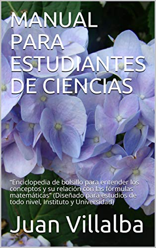 MANUAL PARA ESTUDIANTES DE CIENCIAS: “Enciclopedia de bolsillo para entender los conceptos y su relación con las fórmulas matemáticas” (Diseñado para estudios de todo nivel, Instituto y Universidad)