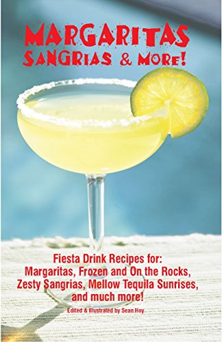 Margaritas, Sangrias & More!: Fiesta Drink Recipes For: Margaritas, Frozen and on the Rocks, Zesty Sangrias, Mellow Tequila Sunrises, and Much More