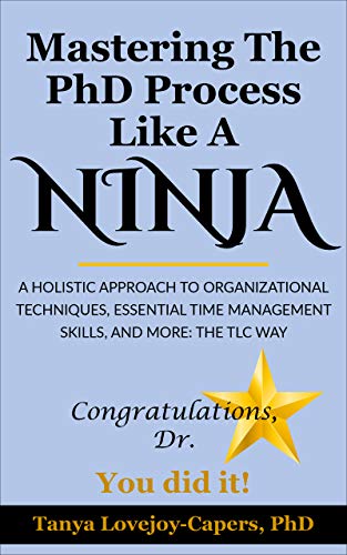 Mastering The PhD Process Like A Ninja: A Holistic Approach To Organizational Techniques, Essential Time Management Skills, And More: The TLC Way (English Edition)