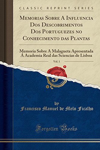 Memorias Sobre A Influencia Dos Descobrimentos Dos Portuguezes no Conhecimento das Plantas, Vol. 1: Memoria Sobre A Malagueta Apresentada Á Academia Real das Sciencias de Lisboa (Classic Reprint)