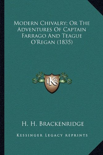 Modern Chivalry; Or the Adventures of Captain Farrago and Temodern Chivalry; Or the Adventures of Captain Farrago and Teague O'Regan (1835) Ague O'Reg