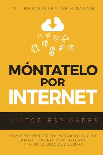 Móntatelo Por Internet: Cómo Emprender Tus Negocios Online, Ganar Dinero por Internet y Vivir La Vida Que Sueñas