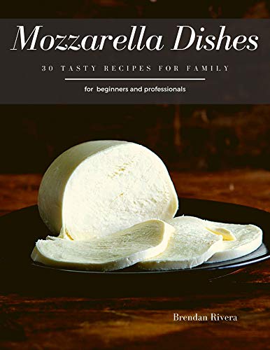 Mozzarella Dishes: 30 Tasty recipes for Family (English Edition)