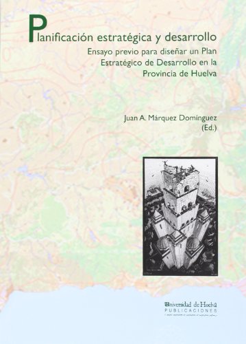 Planificación estratégica y desarrollo: Ensayo previo para diseñar un Plan Estratégico de Desarrollo en la Provincia de Huelva (Collectanea)