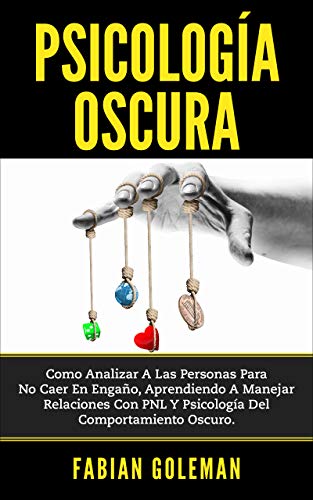 Psicología Oscura: Como Analizar A Las Personas Para No Caer En Engaño, Aprendiendo A Manejar Relaciones Con Pnl Y Psicología Del Comportamiento Oscuro.