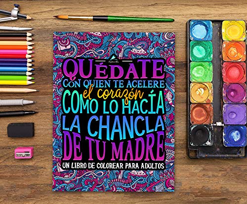 Quédate con quien te acelere el corazón como lo hacía la chancla de tu madre: Un libro de colorear para adultos