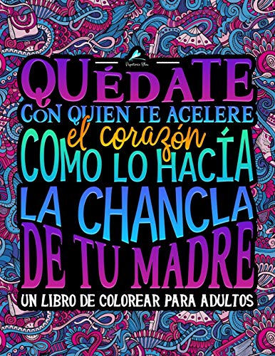 Quédate con quien te acelere el corazón como lo hacía la chancla de tu madre: Un libro de colorear para adultos