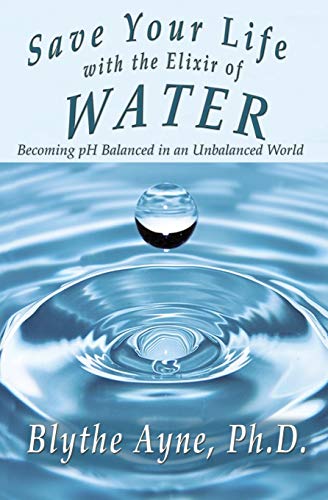 Save Your Life with the Elixir of Water: Becoming pH Balanced in an Unbalanced World: 4 (How to Save Your Life)